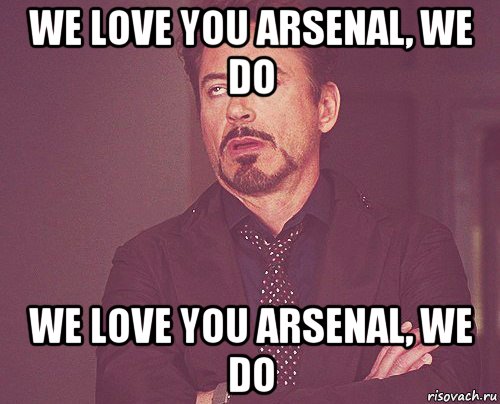 we love you arsenal, we do we love you arsenal, we do, Мем твое выражение лица