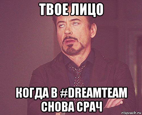 твое лицо когда в #dreamteam снова срач, Мем твое выражение лица