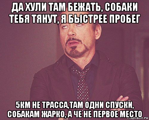 да хули там бежать, собаки тебя тянут, я быстрее пробег 5км не трасса,там одни спуски, собакам жарко, а че не первое место, Мем твое выражение лица