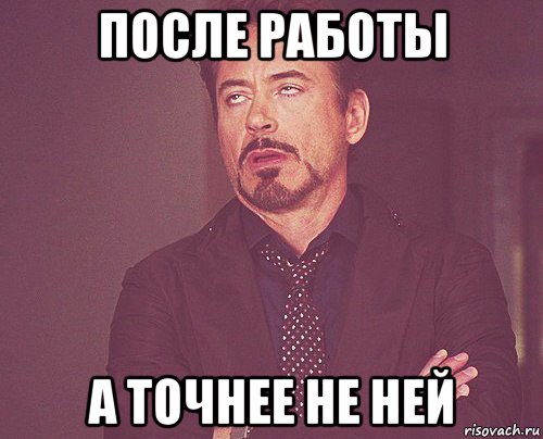 после работы а точнее не ней, Мем твое выражение лица