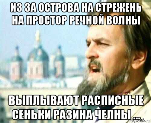 из за острова на стрежень на простор речной волны выплывают расписные сеньки разина челны ...