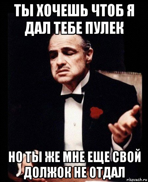 ты хочешь чтоб я дал тебе пулек но ты же мне еще свой должок не отдал, Мем ты делаешь это без уважения