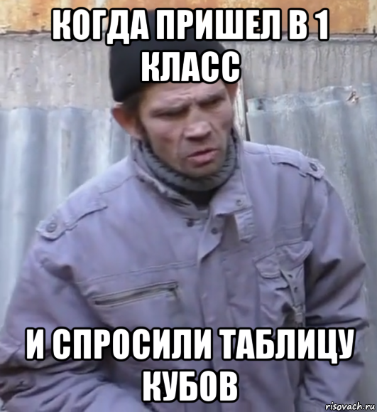 когда пришел в 1 класс и спросили таблицу кубов, Мем  Ты втираешь мне какую то дичь