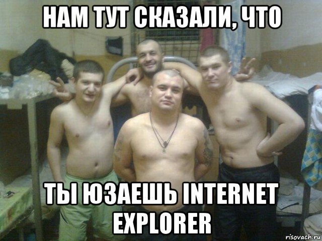 нам тут сказали, что ты юзаешь internet explorer
