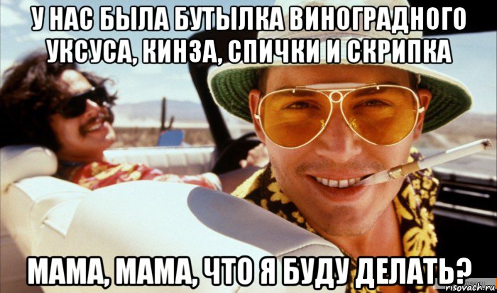 у нас была бутылка виноградного уксуса, кинза, спички и скрипка мама, мама, что я буду делать?
