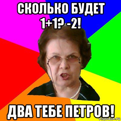 сколько будет 1+1? -2! два тебе петров!, Мем Типичная училка