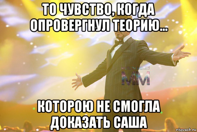 то чувство, когда опровергнул теорию... которою не смогла доказать саша
