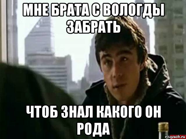 мне брата с вологды забрать чтоб знал какого он рода, Мем В чём сила брат