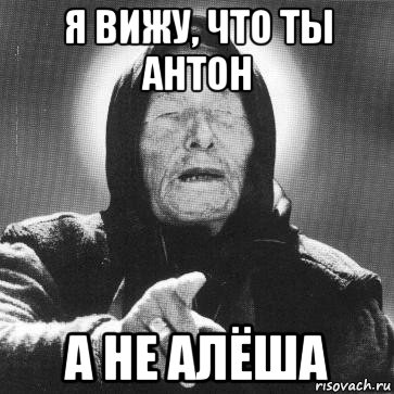 я вижу, что ты антон а не алёша, Мем Ванга