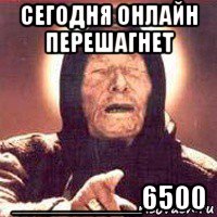 сегодня онлайн перешагнет ________6500, Мем Ванга (цвет)