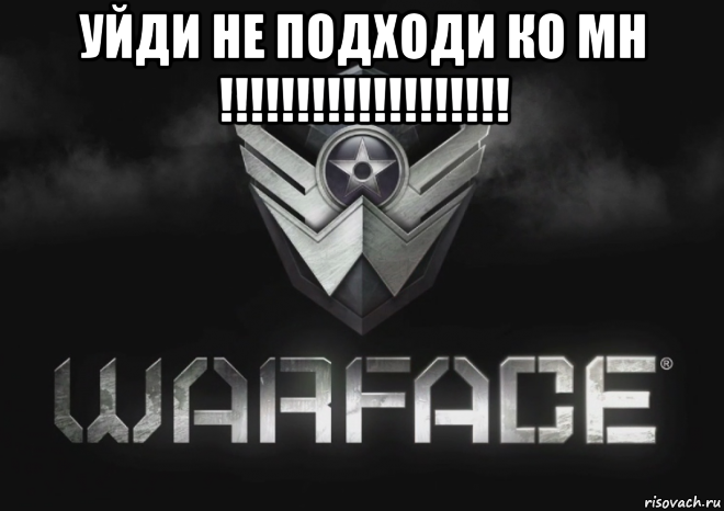 уйди не подходи ко мн !!!!!!!!!!!!!!!!!!! 