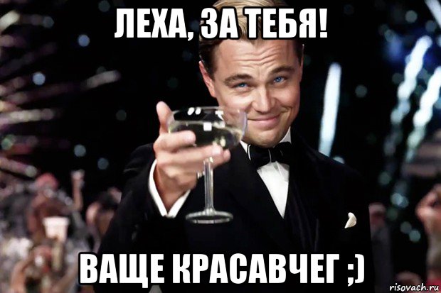 леха, за тебя! ваще красавчег ;), Мем Великий Гэтсби (бокал за тех)