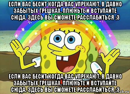 если вас бесит когда вас упрекают, в давно забытых грешках, плюньте и вступайте сюда. здесь вы сможете расслабиться :3 если вас бесит когда вас упрекают, в давно забытых грешках, плюньте и вступайте сюда. здесь вы сможете расслабиться :3, Мем Воображение (Спанч Боб)