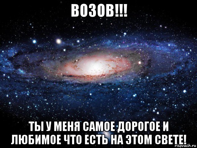 возов!!! ты у меня самое дорогое и любимое что есть на этом свете!, Мем Вселенная