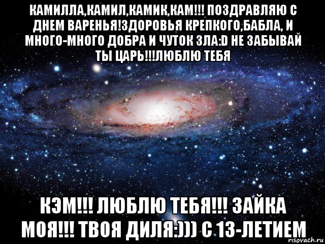 камилла,камил,камик,кам!!! поздравляю с днем варенья!здоровья крепкого,бабла, и много-много добра и чуток зла:d не забывай ты царь!!!люблю тебя кэм!!! люблю тебя!!! зайка моя!!! твоя диля:))) с 13-летием, Мем Вселенная