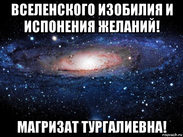 вселенского изобилия и испонения желаний! магризат тургалиевна!, Мем Вселенная