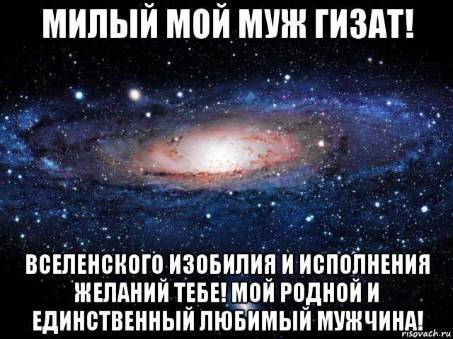 милый мой муж гизат! вселенского изобилия и исполнения желаний тебе! мой родной и единственный любимый мужчина!, Мем Вселенная