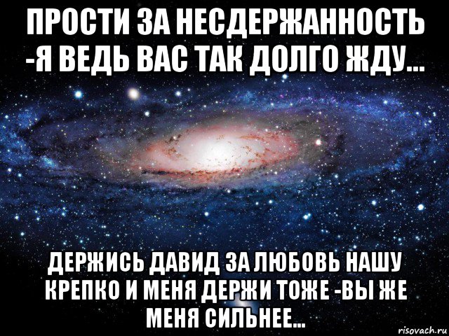 прости за несдержанность -я ведь вас так долго жду... держись давид за любовь нашу крепко и меня держи тоже -вы же меня сильнее..., Мем Вселенная