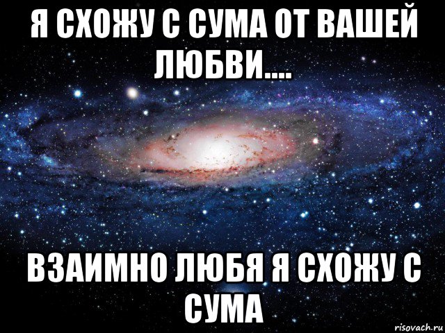 я схожу с сума от вашей любви.... взаимно любя я схожу с сума, Мем Вселенная