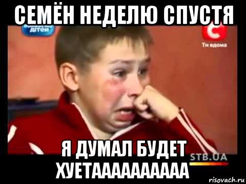 семён неделю спустя я думал будет хуетаааааааааа
