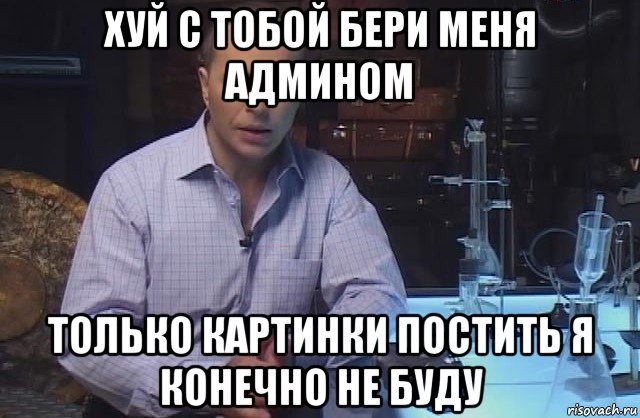 хуй с тобой бери меня админом только картинки постить я конечно не буду, Мем Я конечно не буду