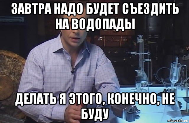 завтра надо будет съездить на водопады делать я этого, конечно, не буду, Мем Я конечно не буду