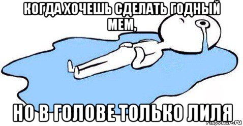когда хочешь сделать годный мем, но в голове только лиля, Мем Я плачу