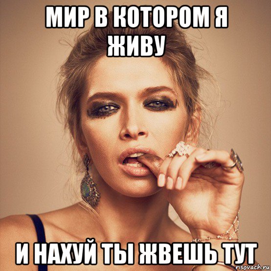 мир в котором я живу и нахуй ты жвешь тут
