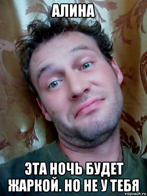алина эта ночь будет жаркой. но не у тебя