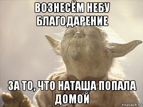 вознесём небу благодарение за то, что наташа попала домой