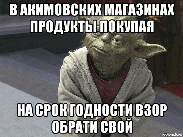 в акимовских магазинах продукты покупая на срок годности взор обрати свой, Мем  Йода