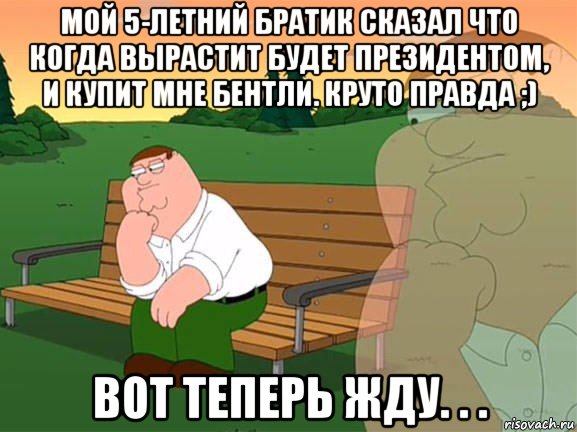 мой 5-летний братик сказал что когда вырастит будет президентом, и купит мне бентли. круто правда ;) вот теперь жду. . ., Мем Задумчивый Гриффин