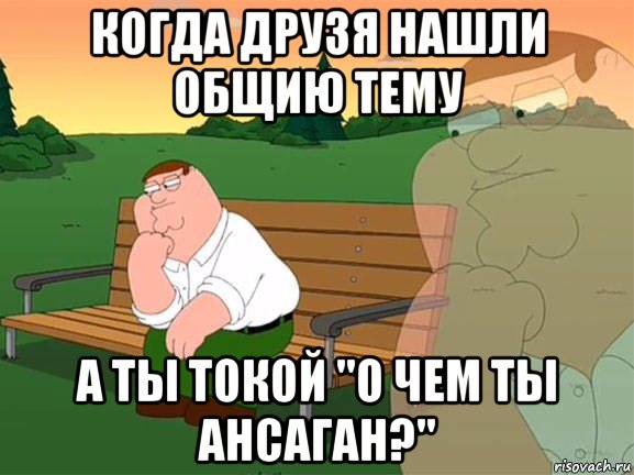 когда друзя нашли общию тему а ты токой "о чем ты ансаган?", Мем Задумчивый Гриффин