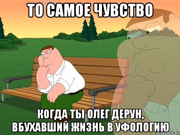 то самое чувство когда ты олег дерун, вбухавший жизнь в уфологию, Мем Задумчивый Гриффин