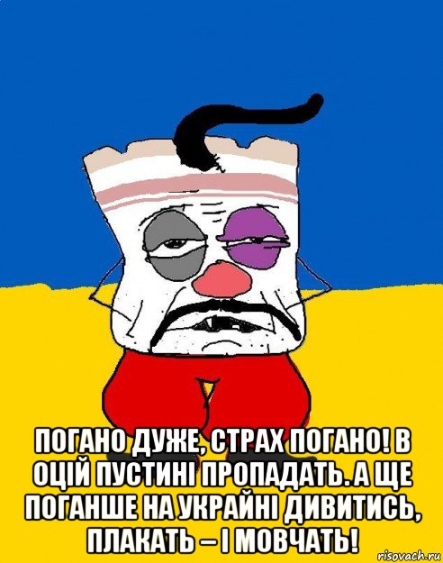  погано дуже, страх погано! в оцій пустині пропадать. а ще поганше на украйні дивитись, плакать – і мовчать!, Мем Западенец - тухлое сало