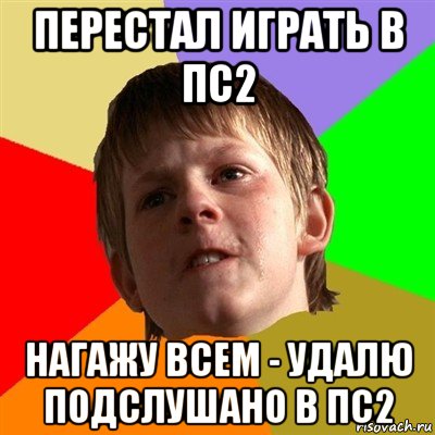 перестал играть в пс2 нагажу всем - удалю подслушано в пс2, Мем Злой школьник