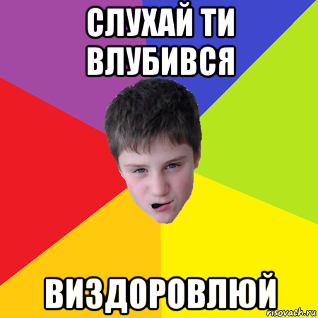 слухай ти влубився виздоровлюй