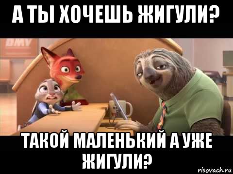 а ты хочешь жигули? такой маленький а уже жигули?