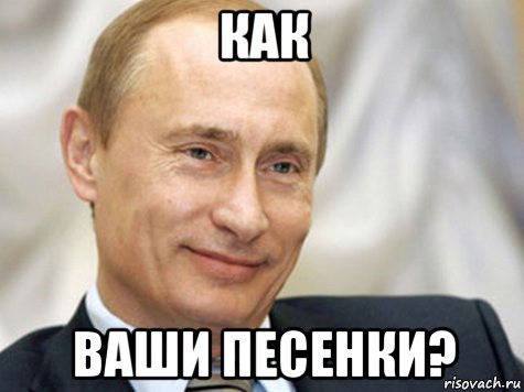 как ваши песенки?