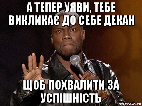 а тепер уяви, тебе викликає до себе декан щоб похвалити за успішність, Мем  А теперь представь