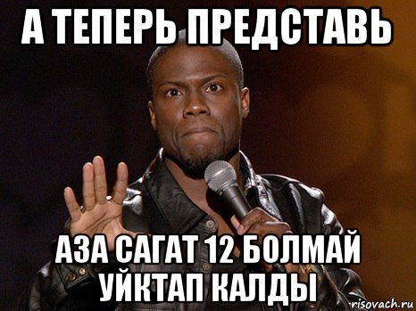 а теперь представь аза сагат 12 болмай уйктап калды, Мем  А теперь представь