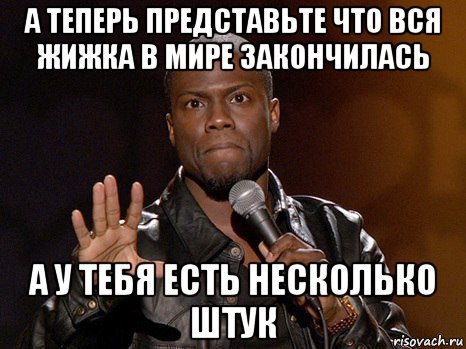 а теперь представьте что вся жижка в мире закончилась а у тебя есть несколько штук, Мем  А теперь представь