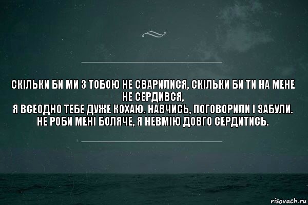 СКІЛЬКИ БИ МИ З ТОБОЮ НЕ СВАРИЛИСЯ, СКІЛЬКИ БИ ТИ НА МЕНЕ НЕ СЕРДИВСЯ,
Я ВСЕОДНО ТЕБЕ ДУЖЕ КОХАЮ. НАВЧИСЬ, ПОГОВОРИЛИ І ЗАБУЛИ. НЕ РОБИ МЕНІ БОЛЯЧЕ, Я НЕВМІЮ ДОВГО СЕРДИТИСЬ., Комикс   игра слов море