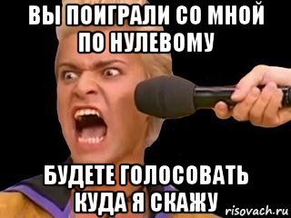 вы поиграли со мной по нулевому будете голосовать куда я скажу, Мем Адвокат