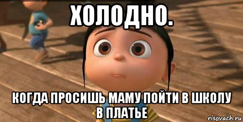 холодно. когда просишь маму пойти в школу в платье, Мем    Агнес Грю