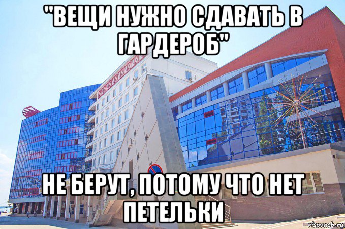 "вещи нужно сдавать в гардероб" не берут, потому что нет петельки