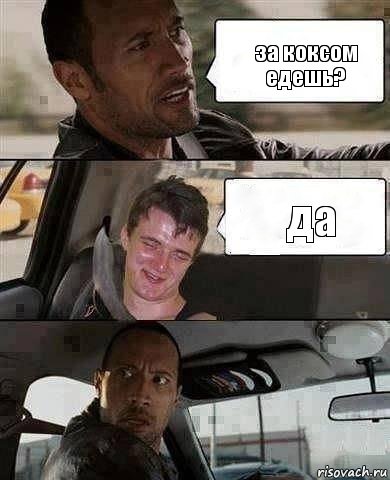 за коксом едешь? да