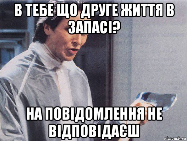 в тебе що друге життя в запасі? на повідомлення не відповідаєш, Мем Американский психопат