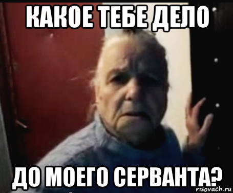 какое тебе дело до моего серванта?
