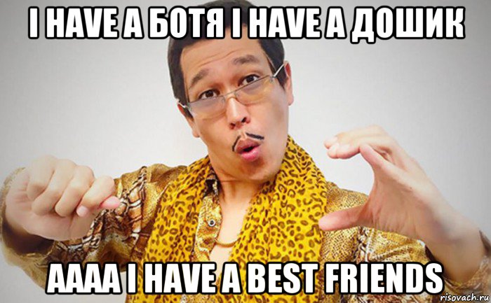 i have a ботя i have а дошик аааа i have a best friends